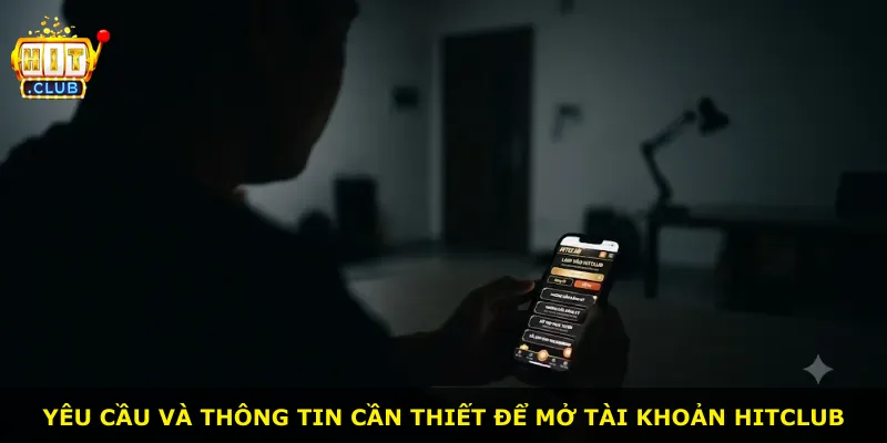 Yêu cầu và thông tin cần thiết để mở tài khoản Hitclub